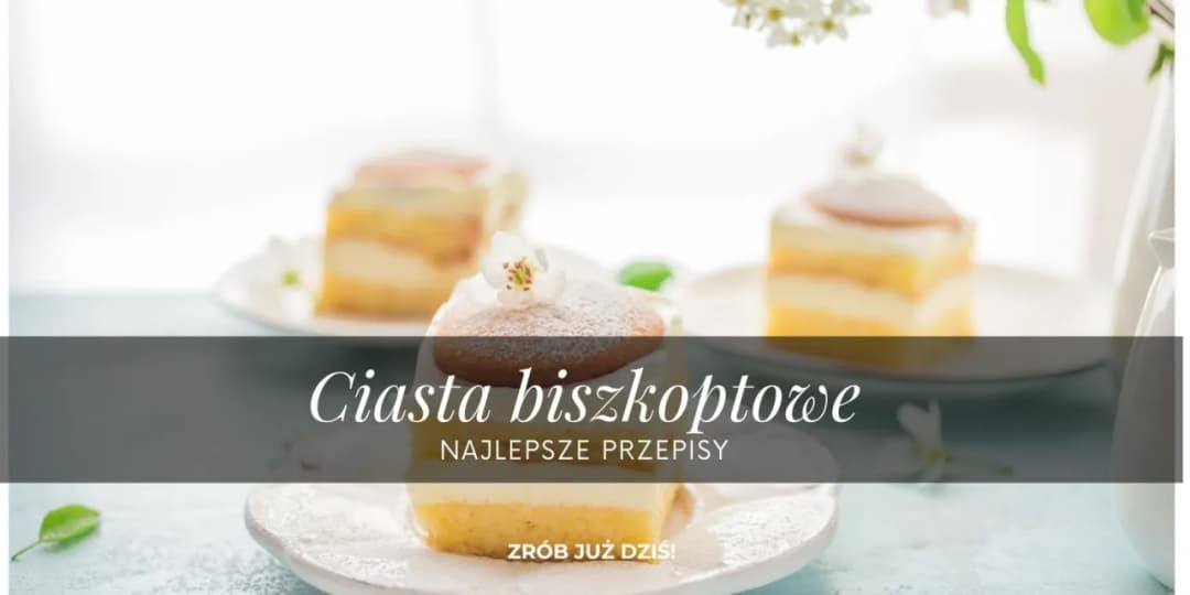 Pyszne ciasta na biszkopcie przepisy, które zachwycą każdego smakosza